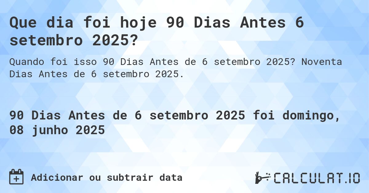 Que dia foi hoje 90 Dias Antes 6 setembro 2025?. Noventa Dias Antes de 6 setembro 2025.