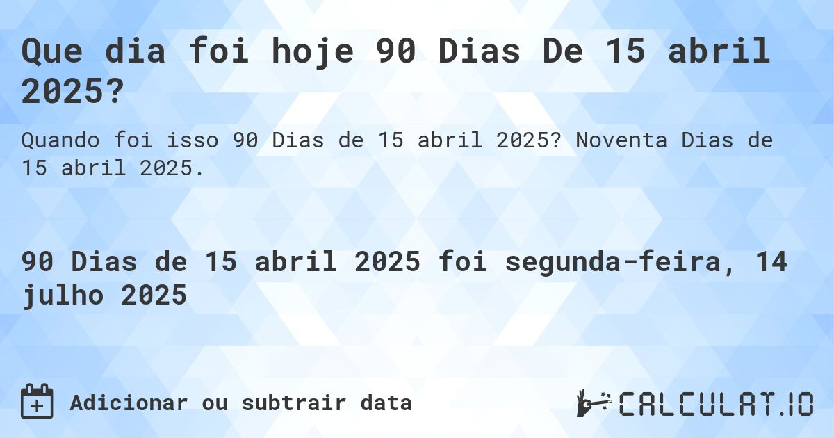 Que dia foi hoje 90 Dias De 15 abril 2025?. Noventa Dias de 15 abril 2025.
