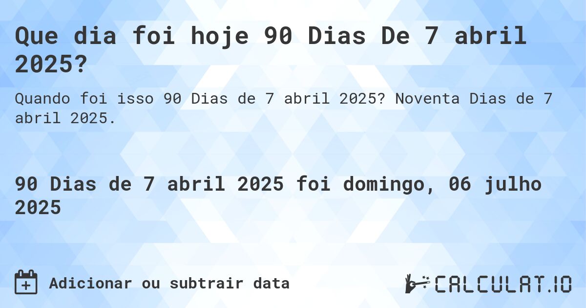 Que dia foi hoje 90 Dias De 7 abril 2025?. Noventa Dias de 7 abril 2025.