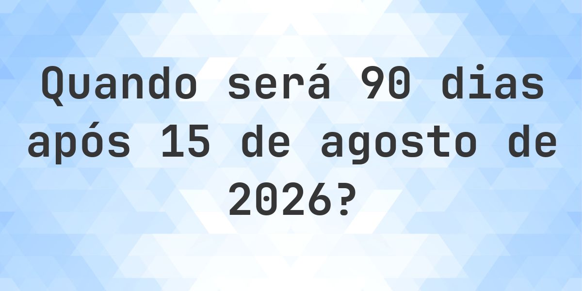Que data será em 90 dias De 15 agosto 2026? - Calculatio