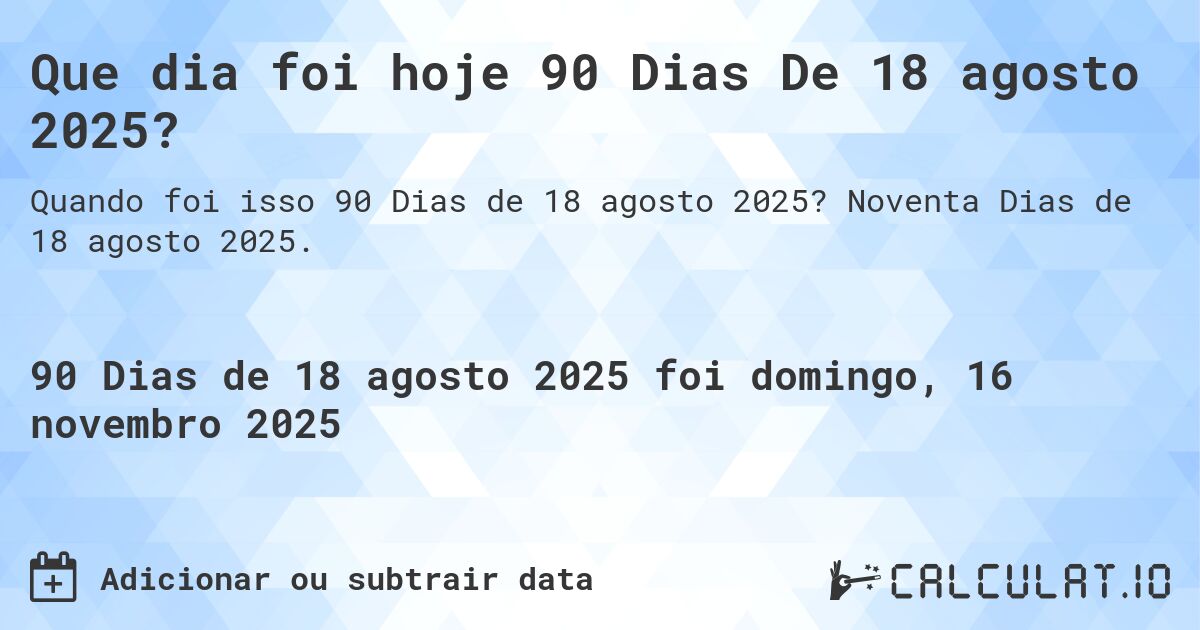 Que dia foi hoje 90 Dias De 18 agosto 2025?. Noventa Dias de 18 agosto 2025.