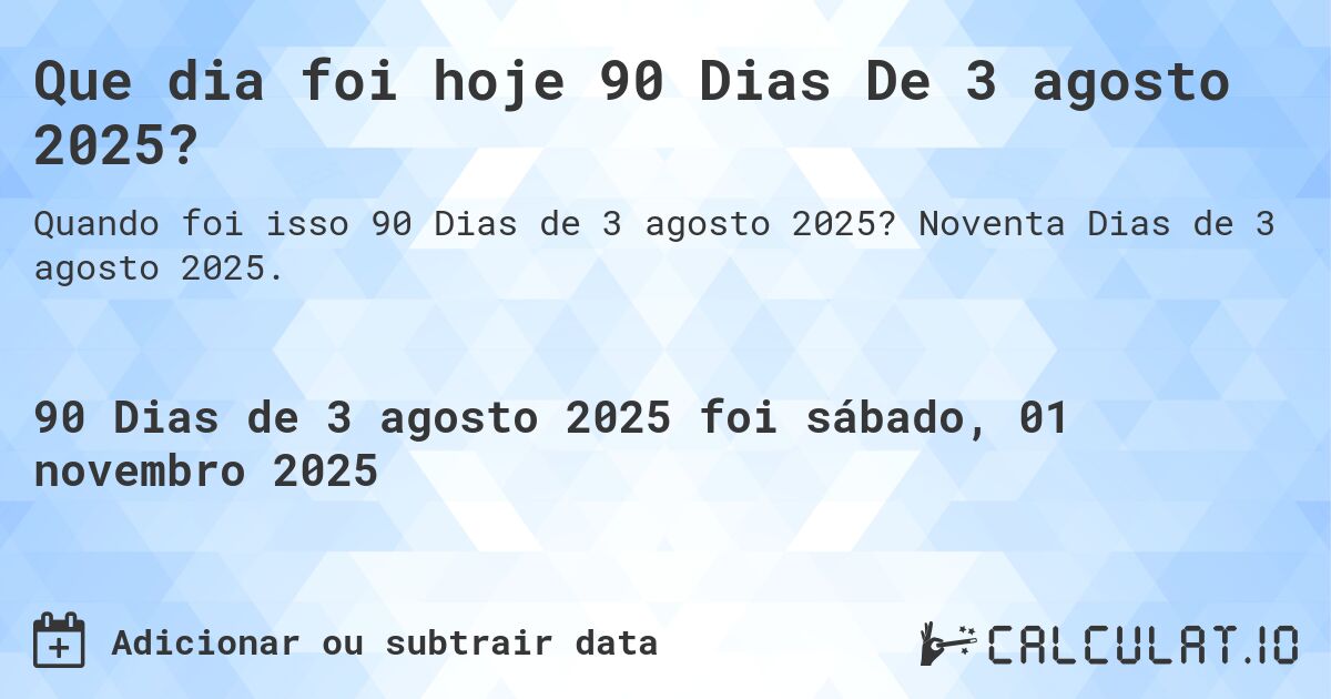Que dia foi hoje 90 Dias De 3 agosto 2025?. Noventa Dias de 3 agosto 2025.