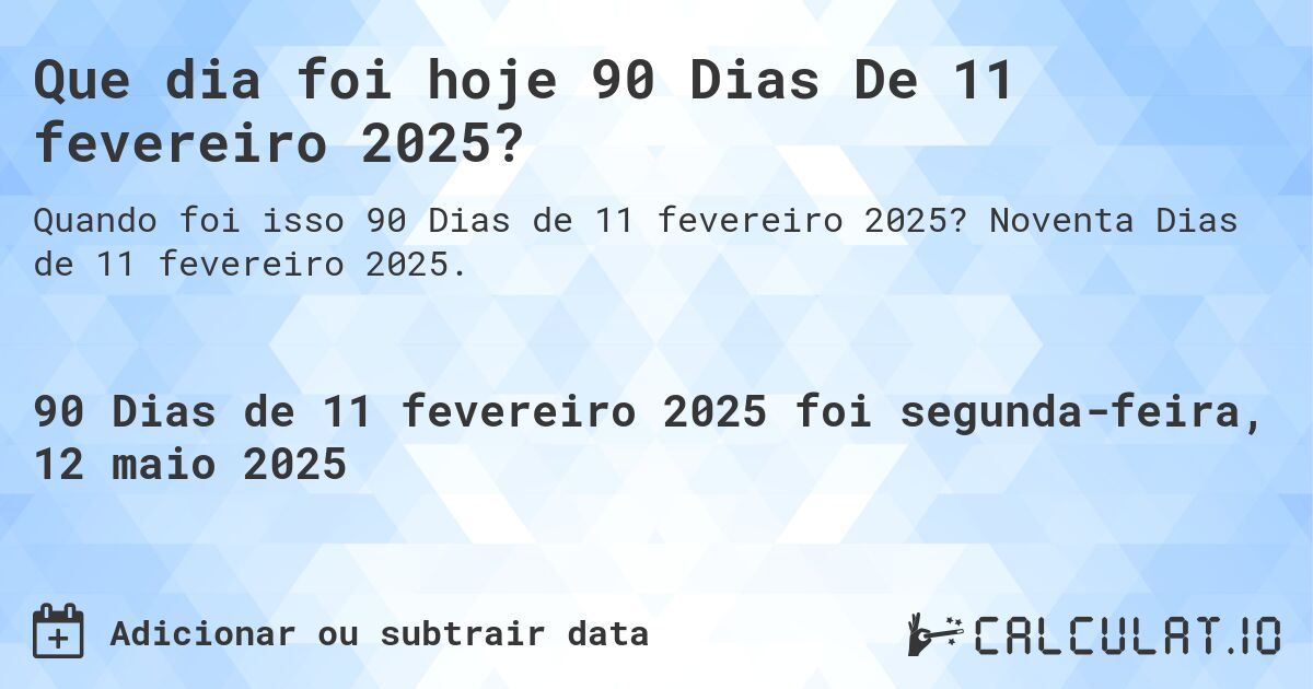 Que dia foi hoje 90 Dias De 11 fevereiro 2025?. Noventa Dias de 11 fevereiro 2025.