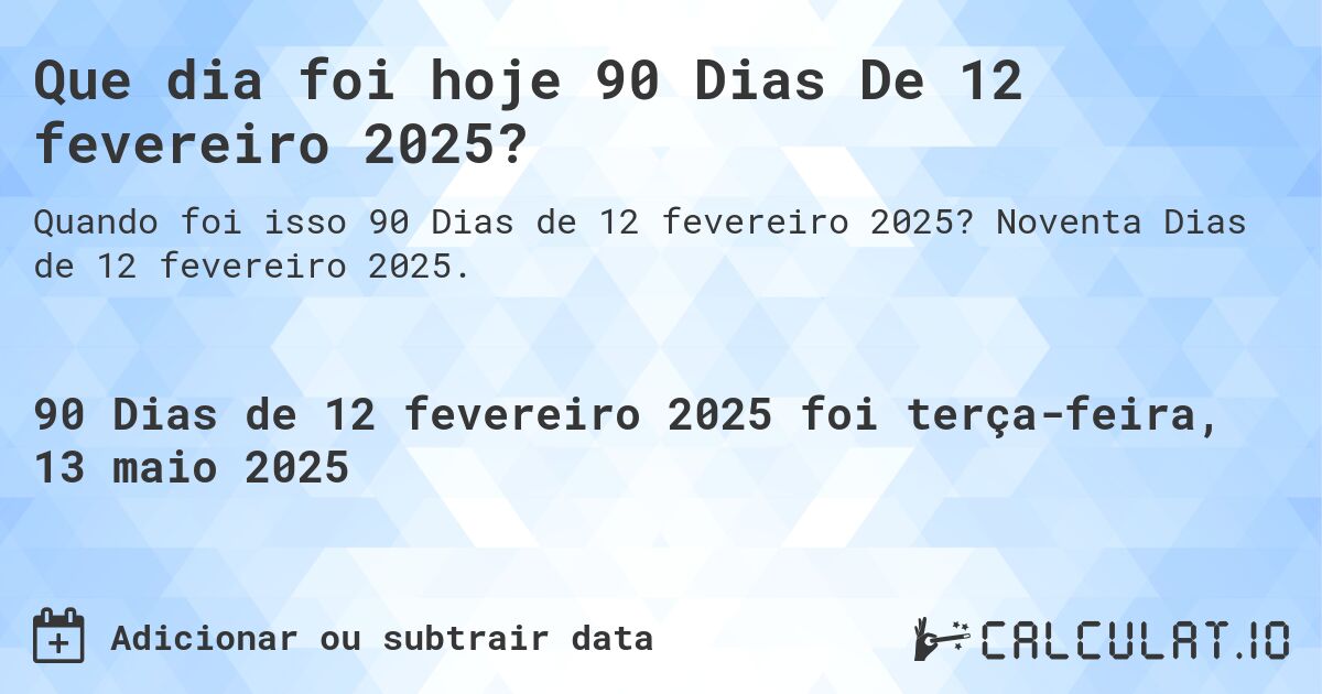 Que dia foi hoje 90 Dias De 12 fevereiro 2025?. Noventa Dias de 12 fevereiro 2025.