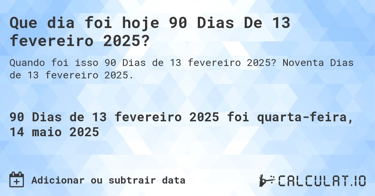 Que dia foi hoje 90 Dias De 13 fevereiro 2025?. Noventa Dias de 13 fevereiro 2025.