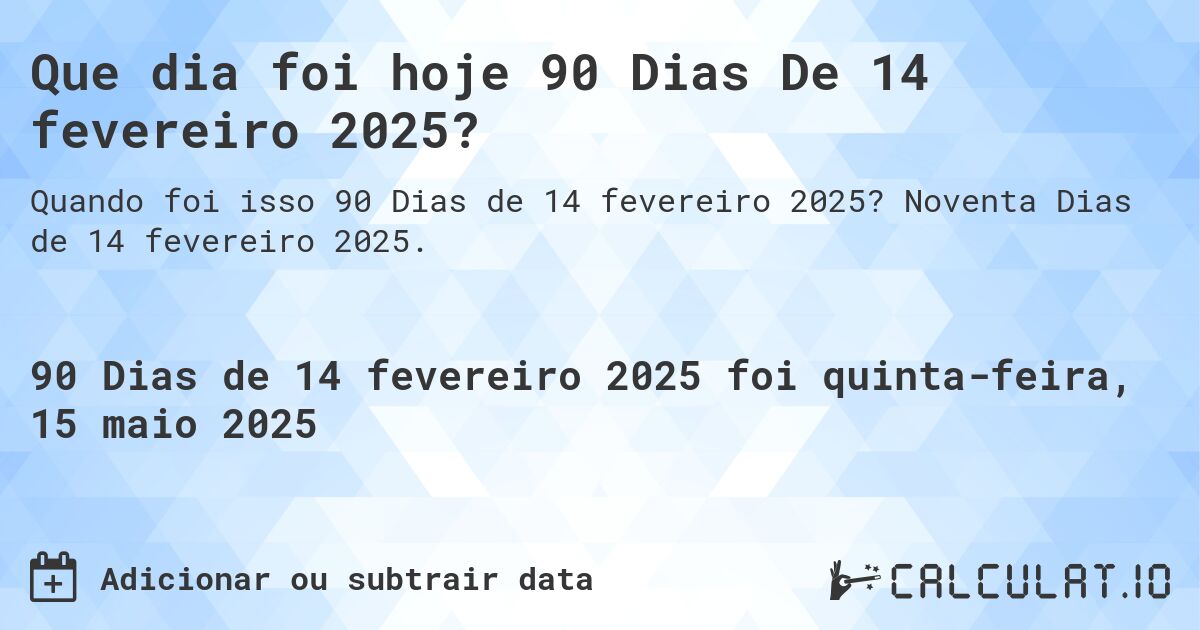 Que dia foi hoje 90 Dias De 14 fevereiro 2025?. Noventa Dias de 14 fevereiro 2025.