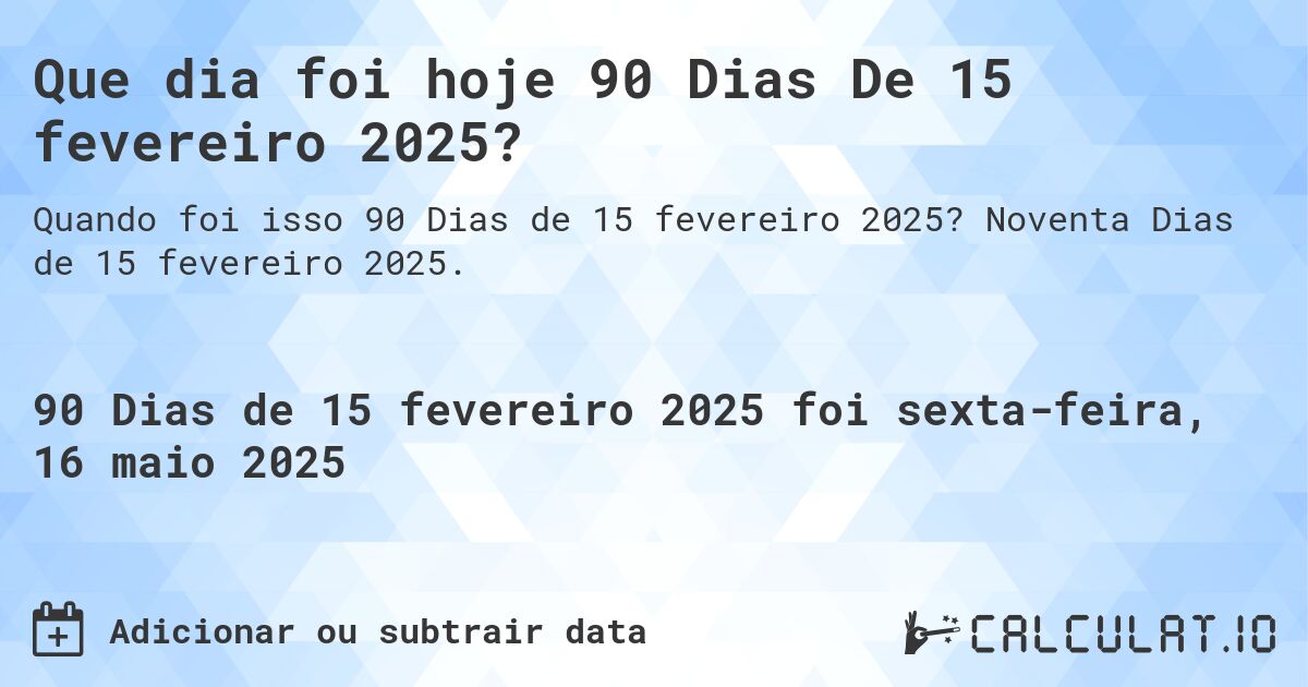 Que dia foi hoje 90 Dias De 15 fevereiro 2025?. Noventa Dias de 15 fevereiro 2025.