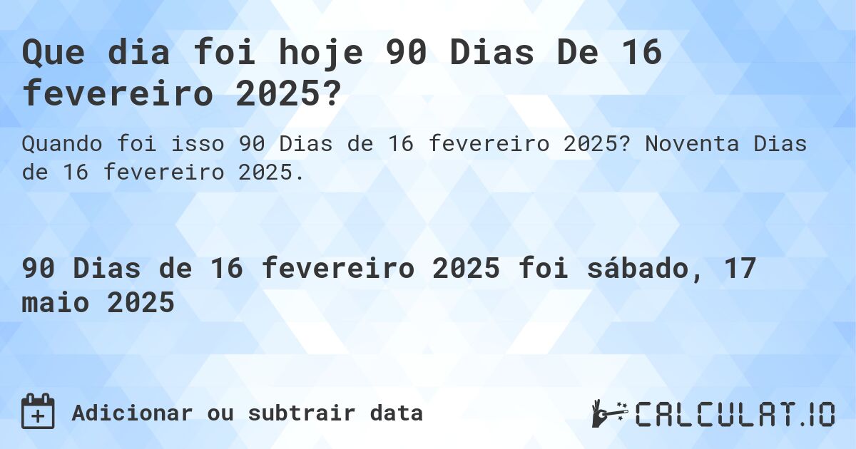 Que dia foi hoje 90 Dias De 16 fevereiro 2025?. Noventa Dias de 16 fevereiro 2025.