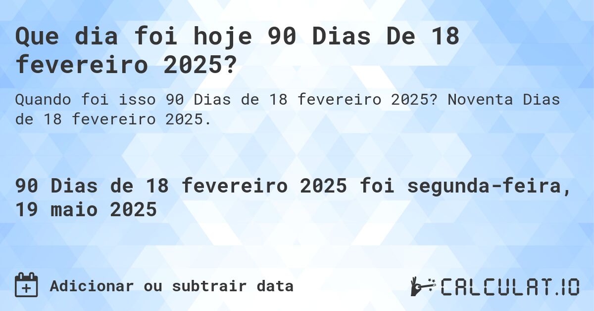 Que dia foi hoje 90 Dias De 18 fevereiro 2025?. Noventa Dias de 18 fevereiro 2025.