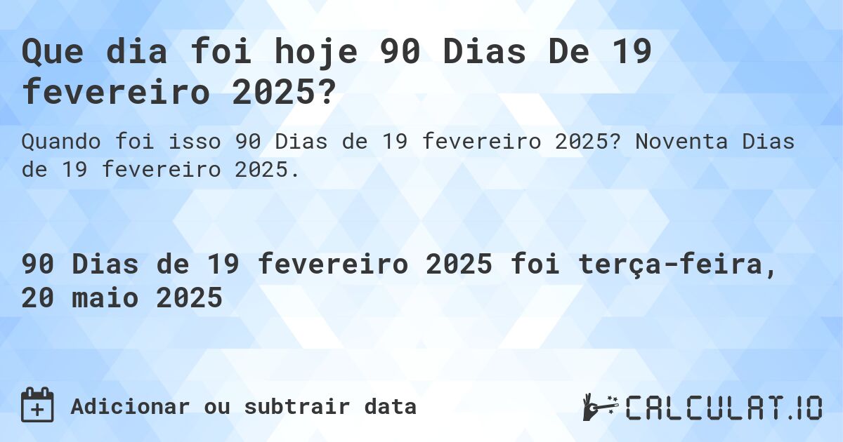 Que dia foi hoje 90 Dias De 19 fevereiro 2025?. Noventa Dias de 19 fevereiro 2025.