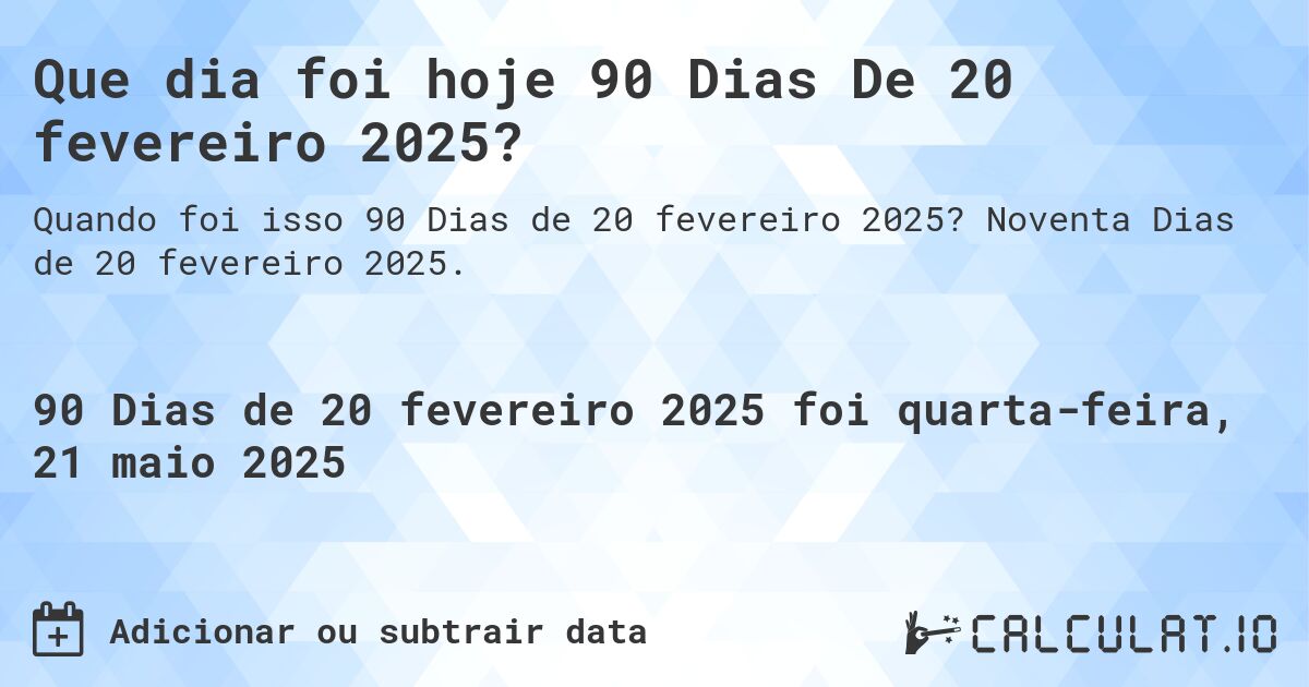 Que dia foi hoje 90 Dias De 20 fevereiro 2025?. Noventa Dias de 20 fevereiro 2025.