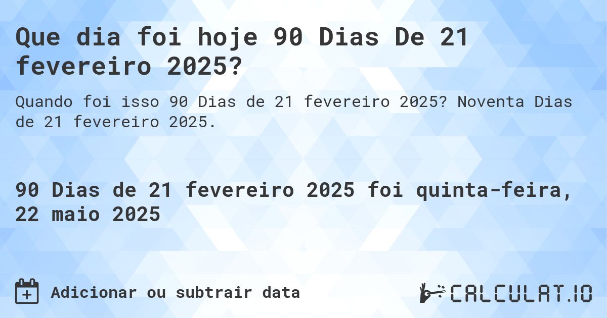 Que dia foi hoje 90 Dias De 21 fevereiro 2025?. Noventa Dias de 21 fevereiro 2025.