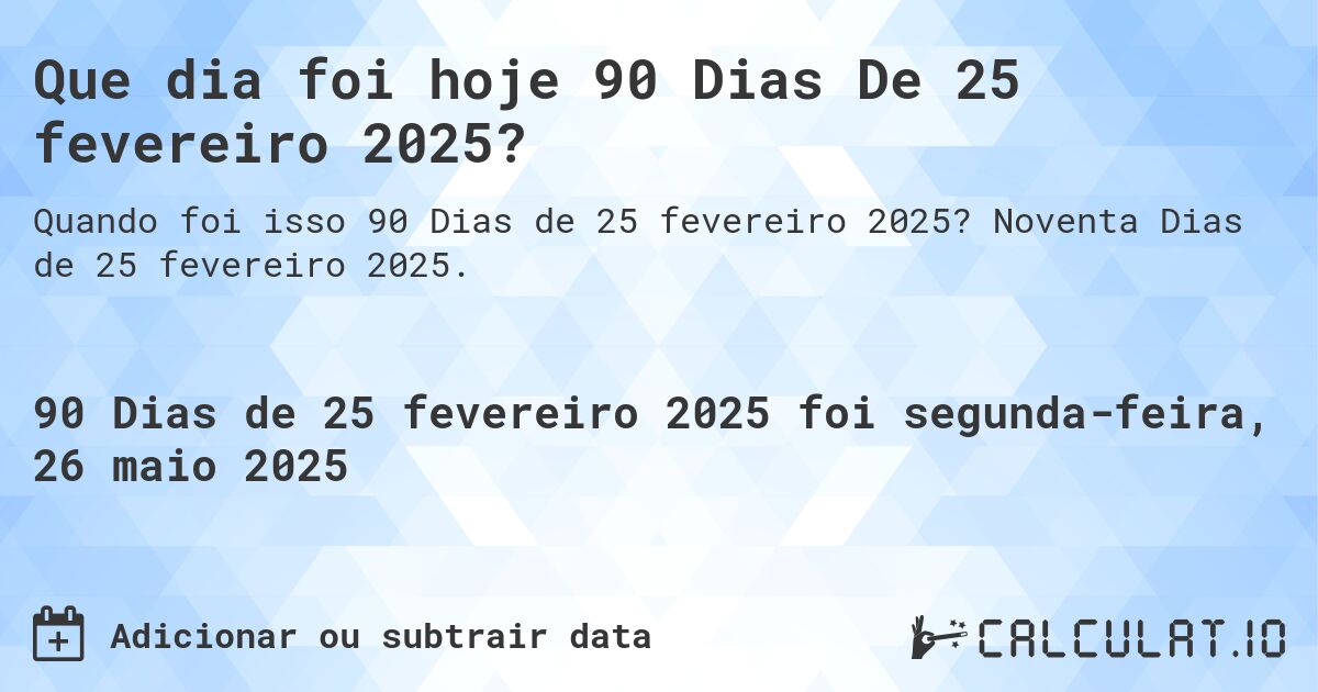 Que dia foi hoje 90 Dias De 25 fevereiro 2025?. Noventa Dias de 25 fevereiro 2025.