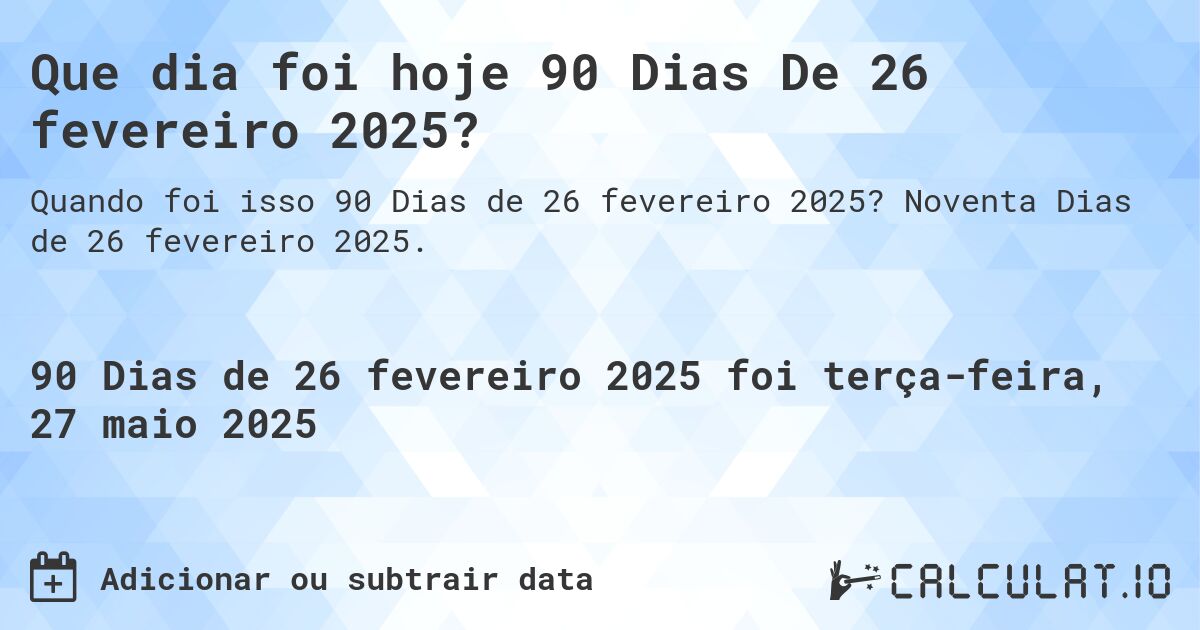 Que dia foi hoje 90 Dias De 26 fevereiro 2025?. Noventa Dias de 26 fevereiro 2025.