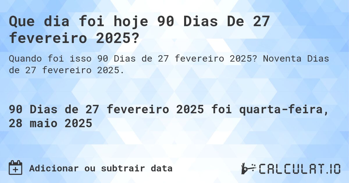 Que dia foi hoje 90 Dias De 27 fevereiro 2025?. Noventa Dias de 27 fevereiro 2025.