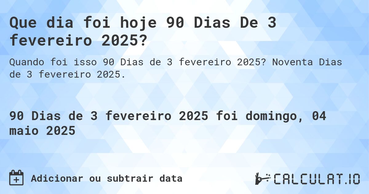 Que dia foi hoje 90 Dias De 3 fevereiro 2025?. Noventa Dias de 3 fevereiro 2025.