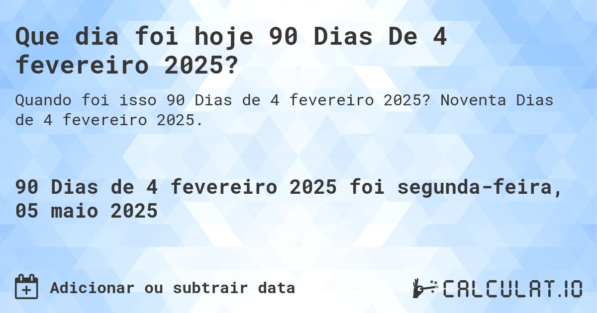 Que dia foi hoje 90 Dias De 4 fevereiro 2025?. Noventa Dias de 4 fevereiro 2025.