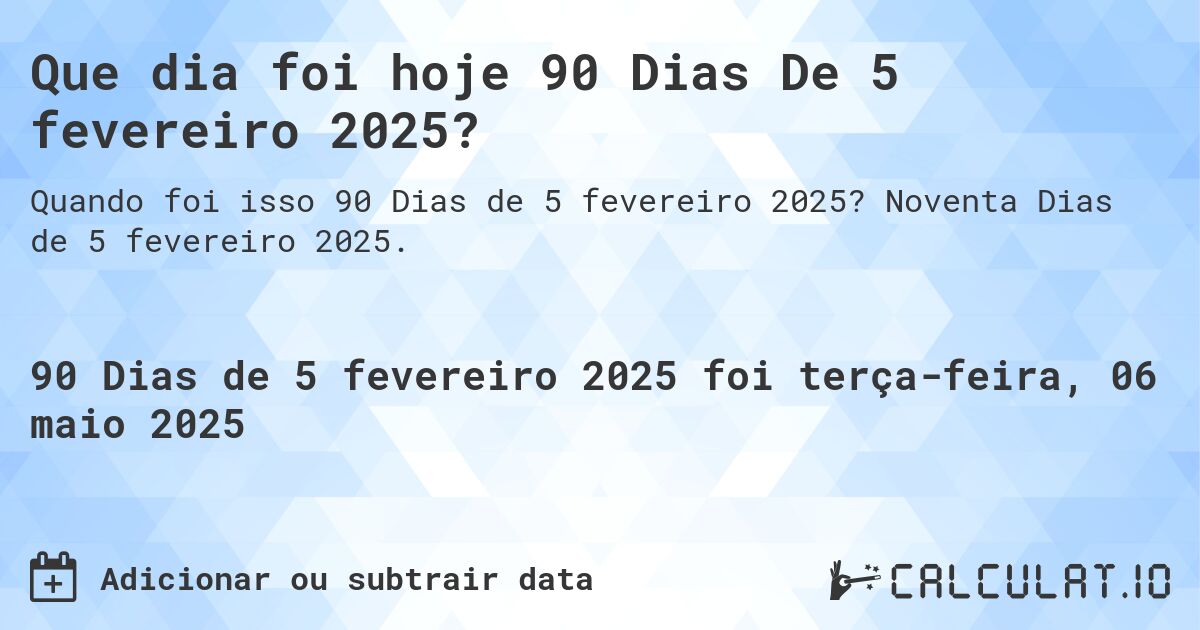 Que dia foi hoje 90 Dias De 5 fevereiro 2025?. Noventa Dias de 5 fevereiro 2025.