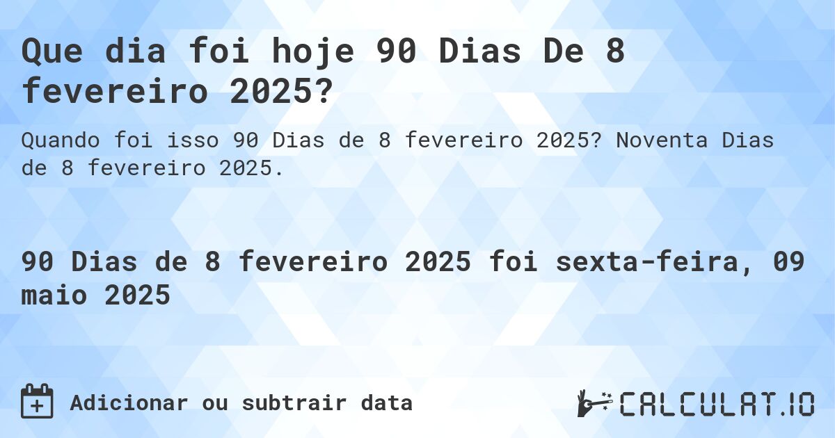 Que dia foi hoje 90 Dias De 8 fevereiro 2025?. Noventa Dias de 8 fevereiro 2025.