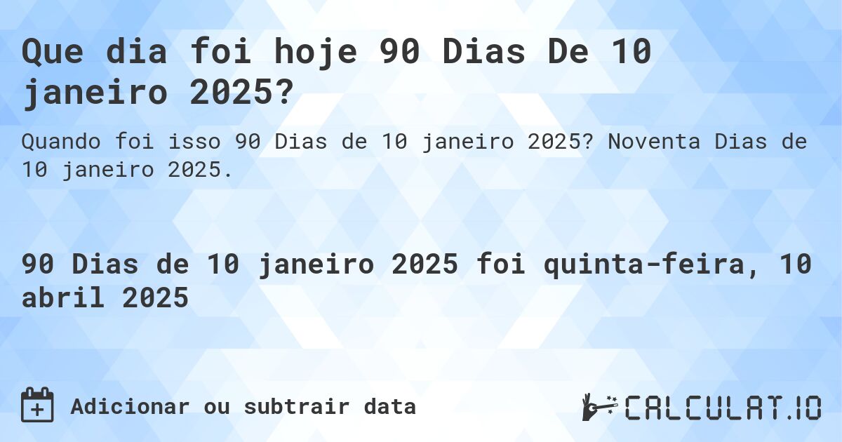 Que dia foi hoje 90 Dias De 10 janeiro 2025?. Noventa Dias de 10 janeiro 2025.