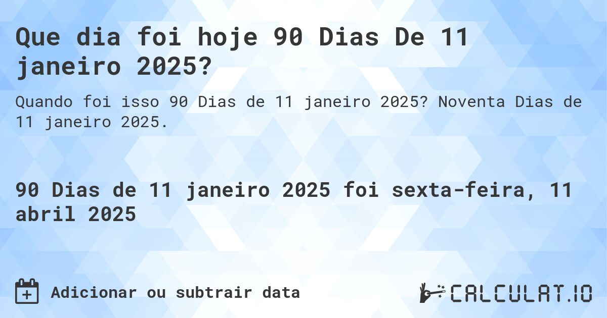 Que dia foi hoje 90 Dias De 11 janeiro 2025?. Noventa Dias de 11 janeiro 2025.