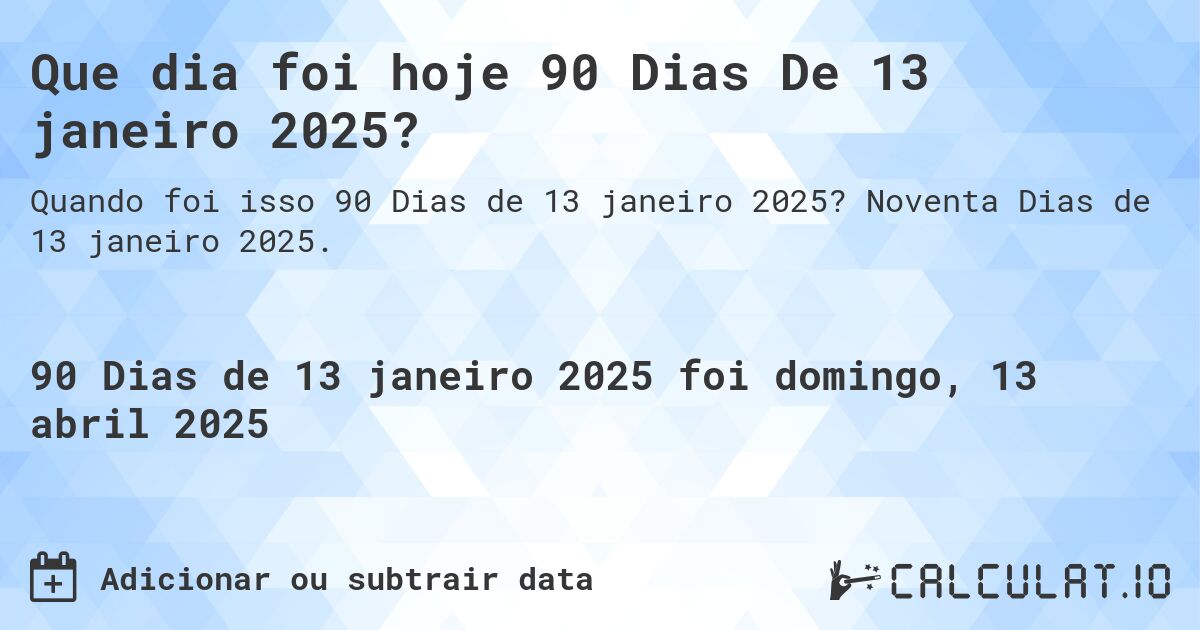 Que dia foi hoje 90 Dias De 13 janeiro 2025?. Noventa Dias de 13 janeiro 2025.