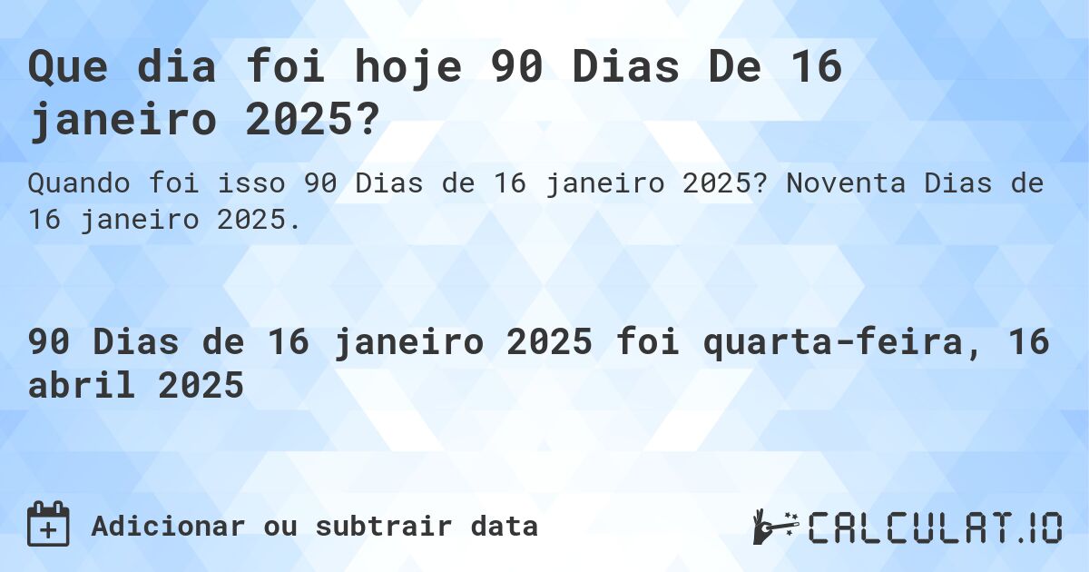 Que dia foi hoje 90 Dias De 16 janeiro 2025?. Noventa Dias de 16 janeiro 2025.
