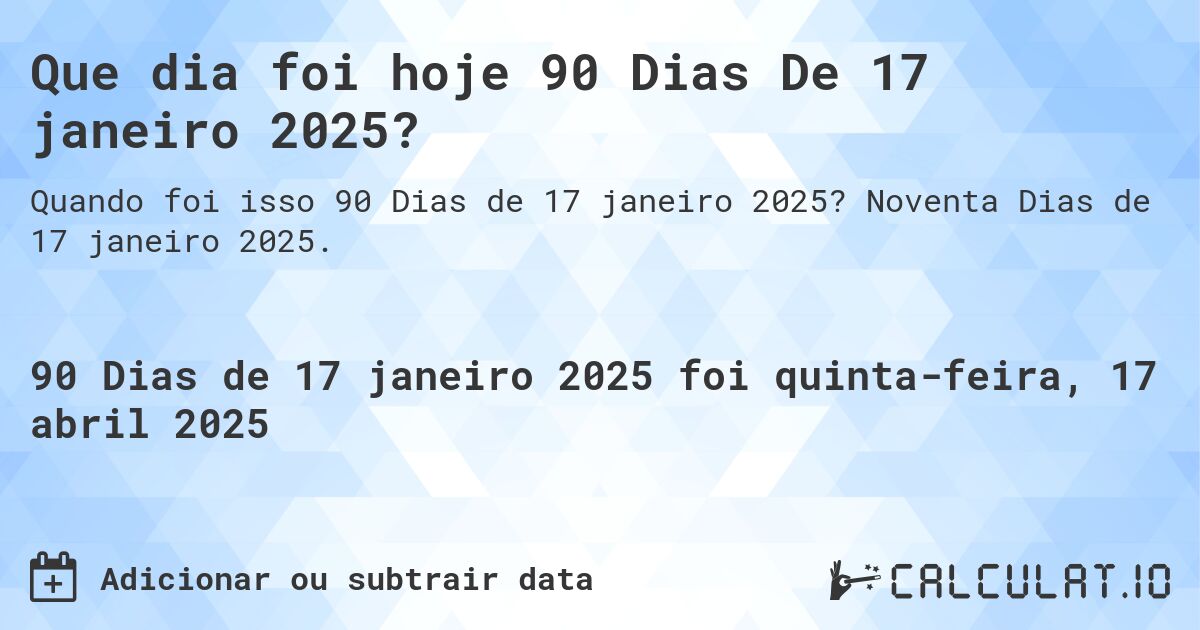 Que dia foi hoje 90 Dias De 17 janeiro 2025?. Noventa Dias de 17 janeiro 2025.