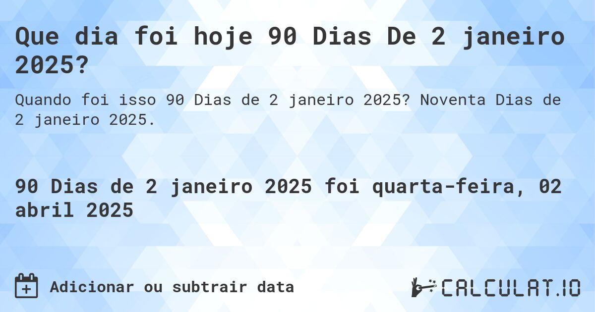 Que dia foi hoje 90 Dias De 2 janeiro 2025?. Noventa Dias de 2 janeiro 2025.