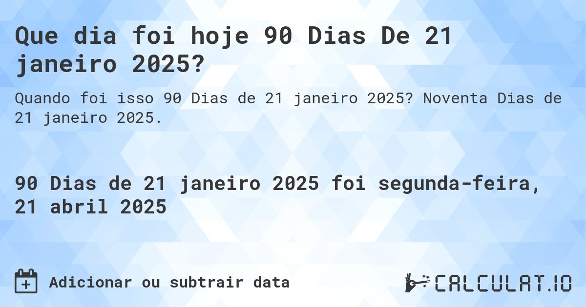 Que dia foi hoje 90 Dias De 21 janeiro 2025?. Noventa Dias de 21 janeiro 2025.