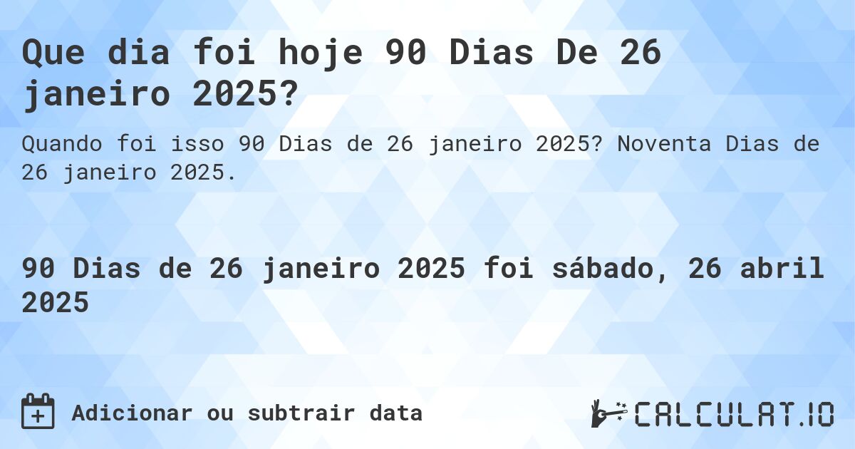 Que dia foi hoje 90 Dias De 26 janeiro 2025?. Noventa Dias de 26 janeiro 2025.