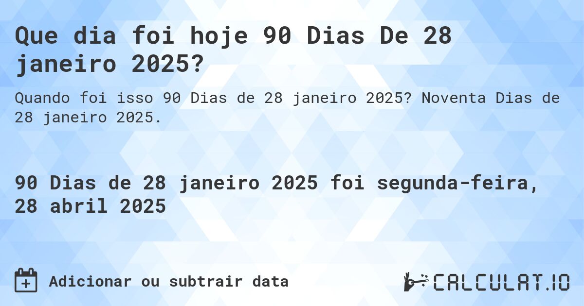 Que dia foi hoje 90 Dias De 28 janeiro 2025?. Noventa Dias de 28 janeiro 2025.