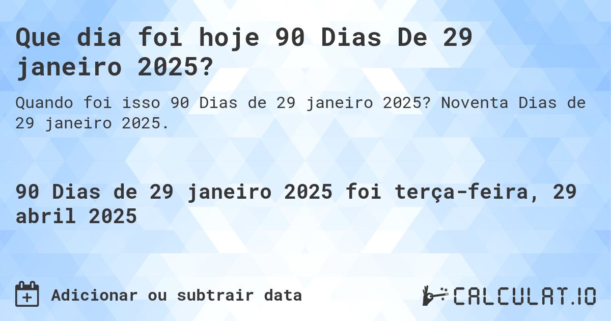 Que dia foi hoje 90 Dias De 29 janeiro 2025?. Noventa Dias de 29 janeiro 2025.