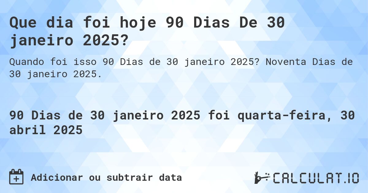 Que dia foi hoje 90 Dias De 30 janeiro 2025?. Noventa Dias de 30 janeiro 2025.