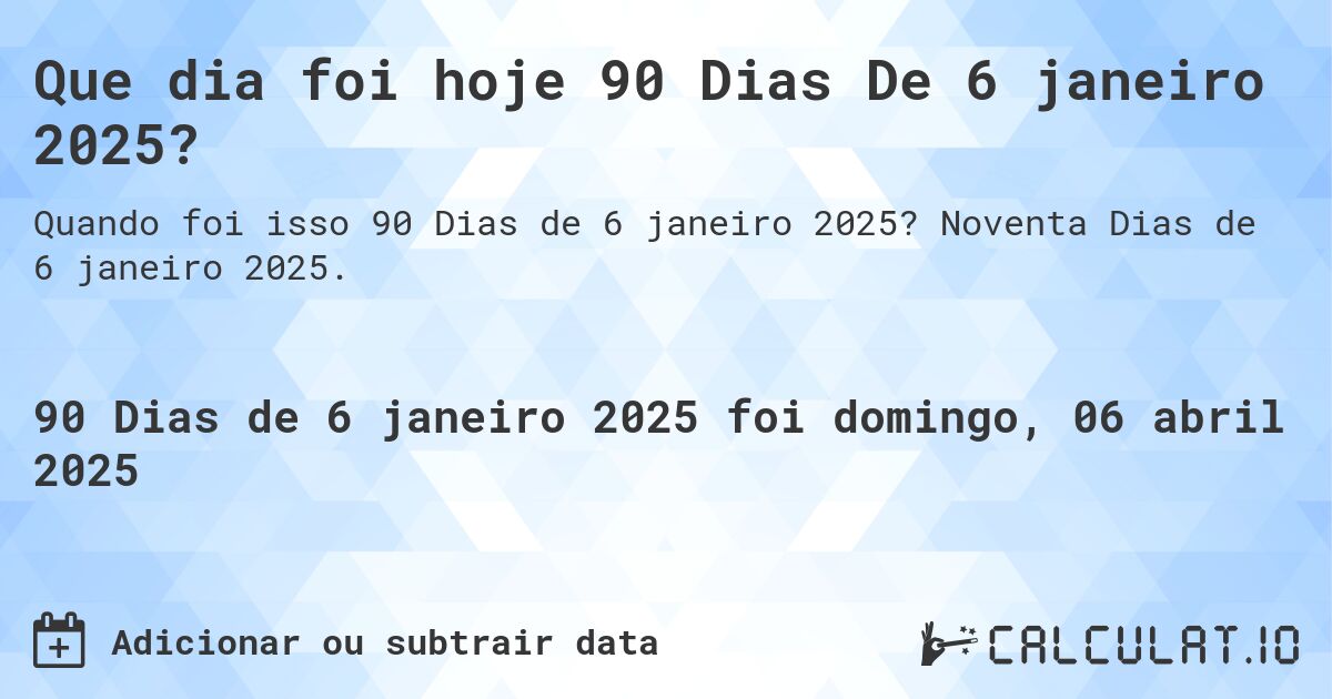 Que dia foi hoje 90 Dias De 6 janeiro 2025?. Noventa Dias de 6 janeiro 2025.