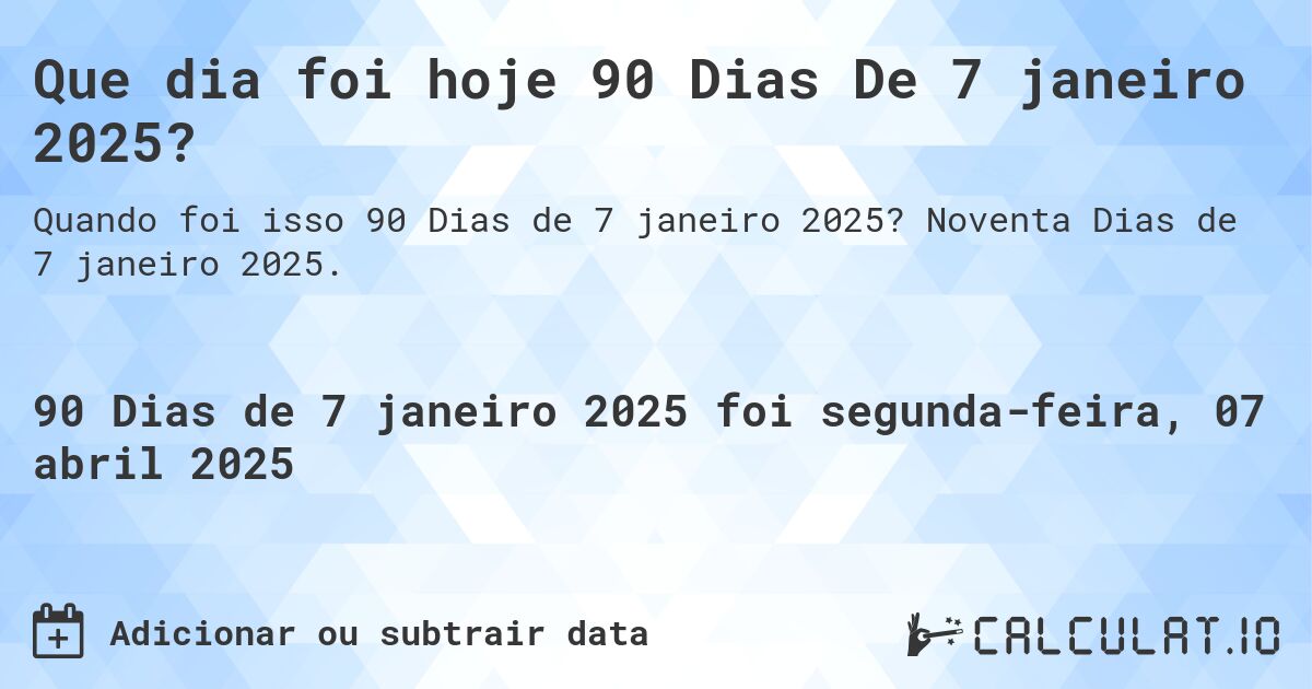 Que dia foi hoje 90 Dias De 7 janeiro 2025?. Noventa Dias de 7 janeiro 2025.