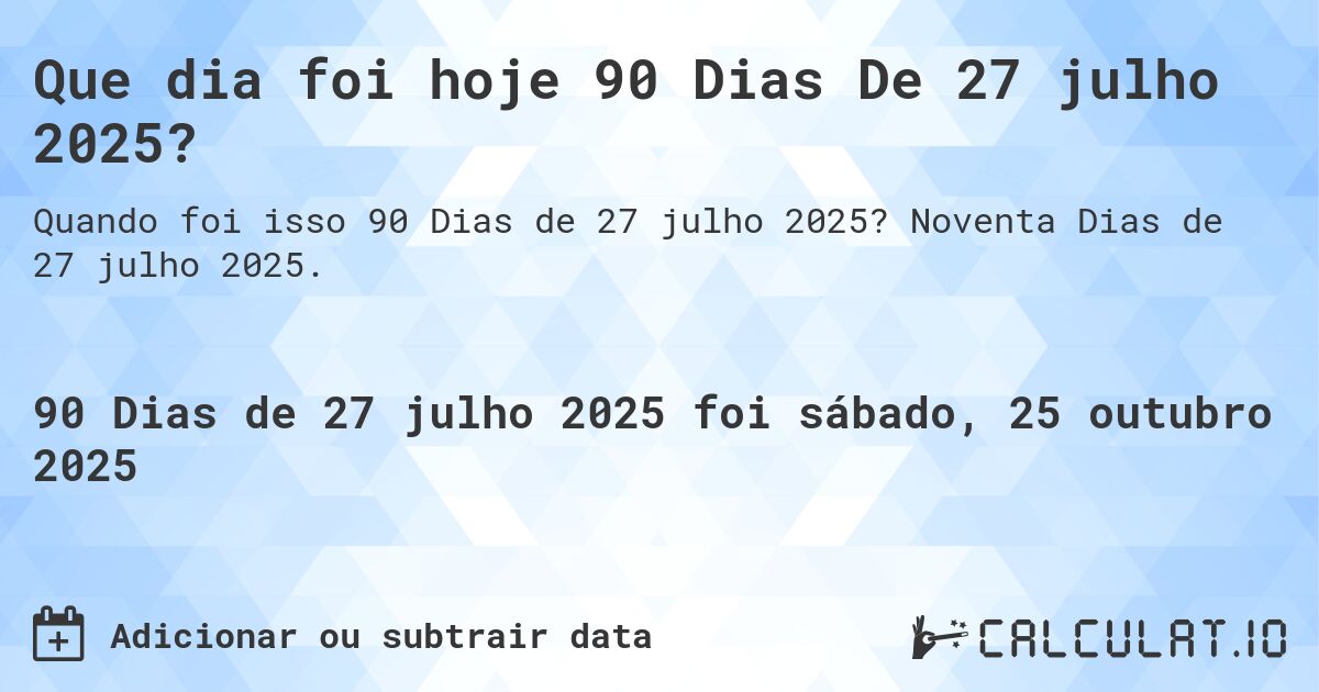 Que dia foi hoje 90 Dias De 27 julho 2025?. Noventa Dias de 27 julho 2025.