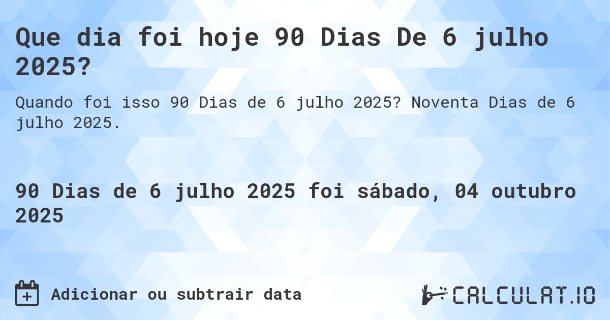 Que dia foi hoje 90 Dias De 6 julho 2025?. Noventa Dias de 6 julho 2025.