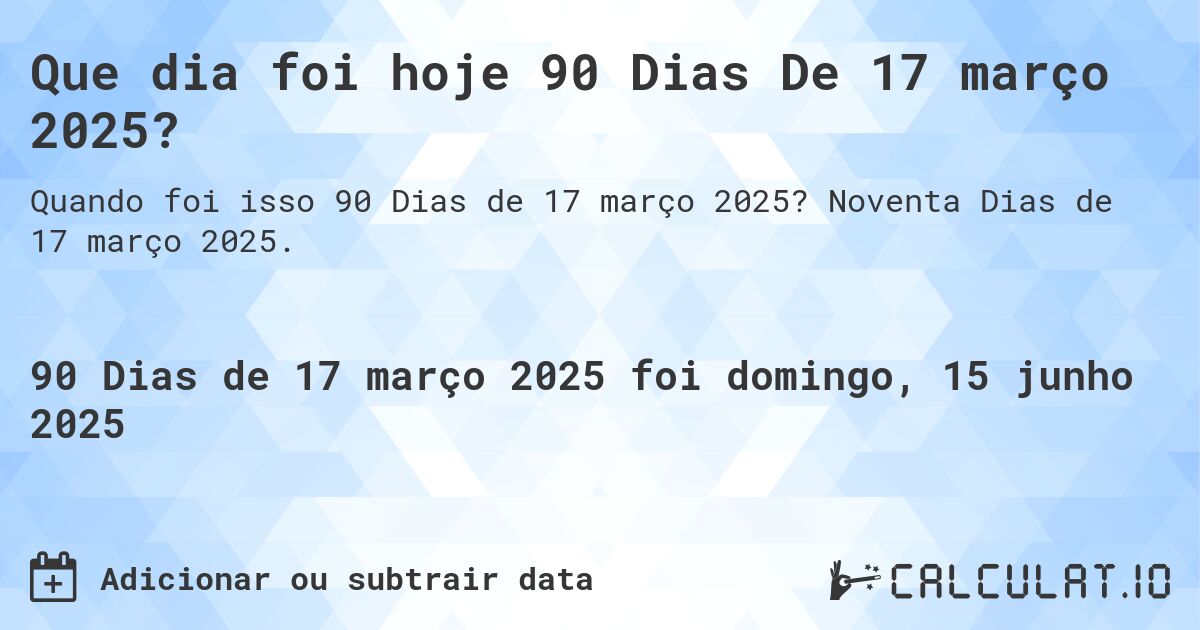 Que dia foi hoje 90 Dias De 17 março 2025?. Noventa Dias de 17 março 2025.