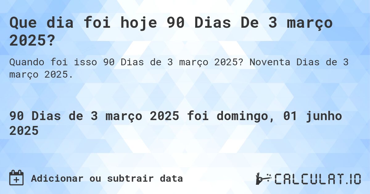 Que dia foi hoje 90 Dias De 3 março 2025?. Noventa Dias de 3 março 2025.