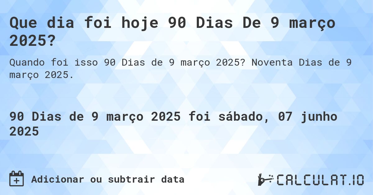Que dia foi hoje 90 Dias De 9 março 2025?. Noventa Dias de 9 março 2025.