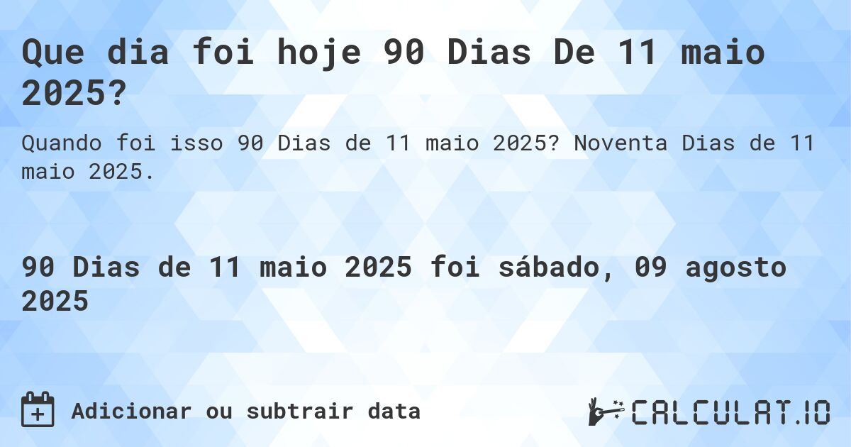 Que dia foi hoje 90 Dias De 11 maio 2025?. Noventa Dias de 11 maio 2025.