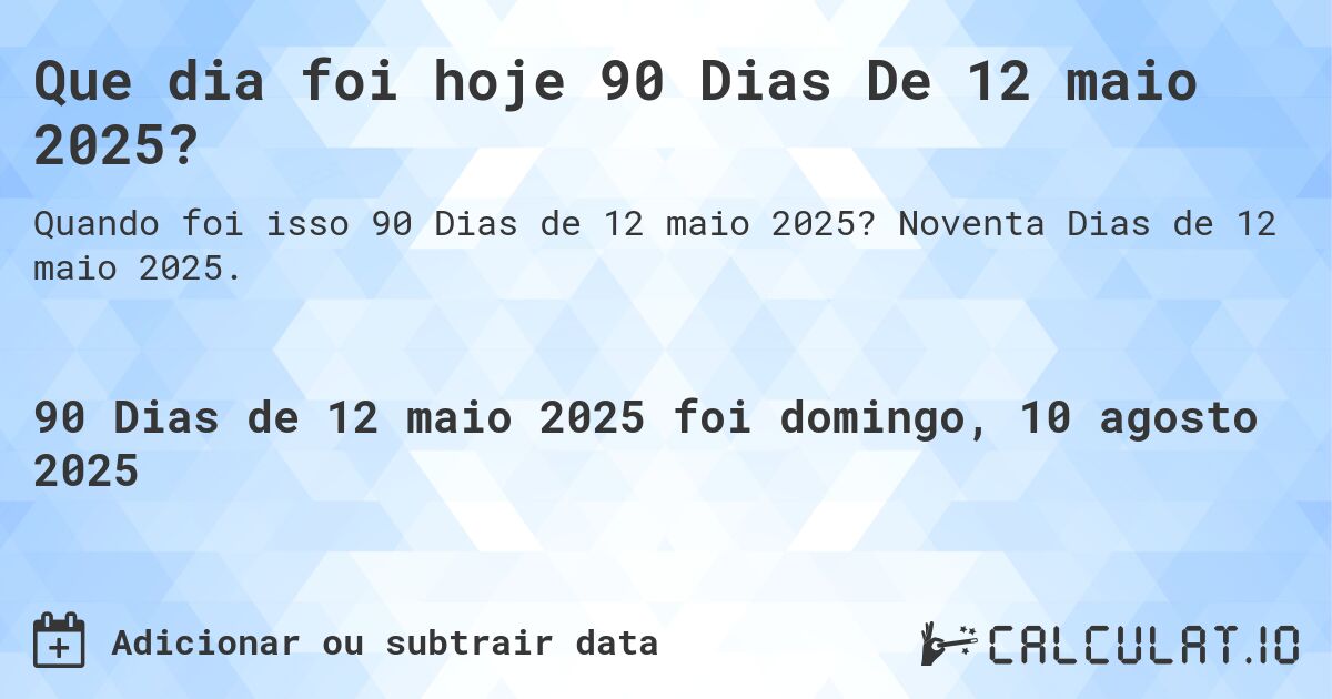 Que dia foi hoje 90 Dias De 12 maio 2025?. Noventa Dias de 12 maio 2025.