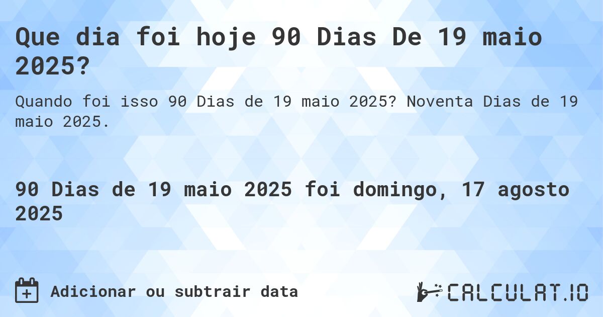 Que dia foi hoje 90 Dias De 19 maio 2025?. Noventa Dias de 19 maio 2025.