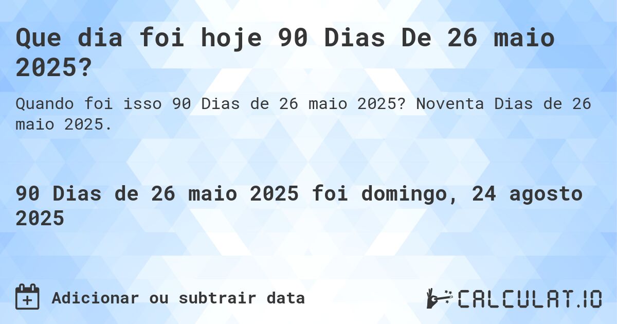 Que dia foi hoje 90 Dias De 26 maio 2025?. Noventa Dias de 26 maio 2025.