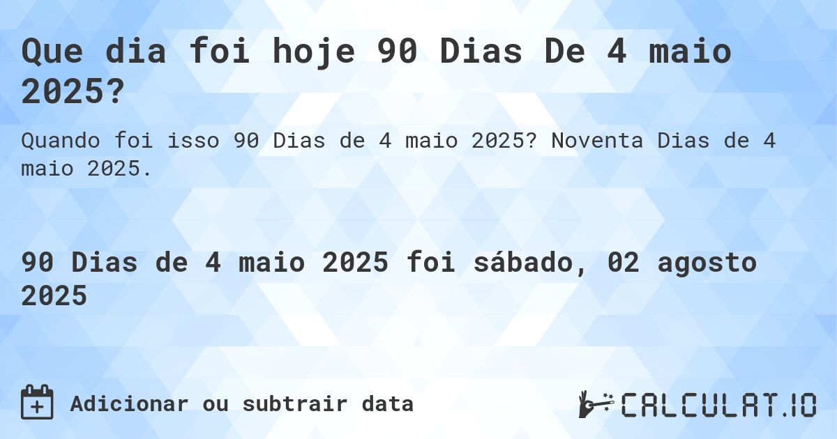 Que dia foi hoje 90 Dias De 4 maio 2025?. Noventa Dias de 4 maio 2025.