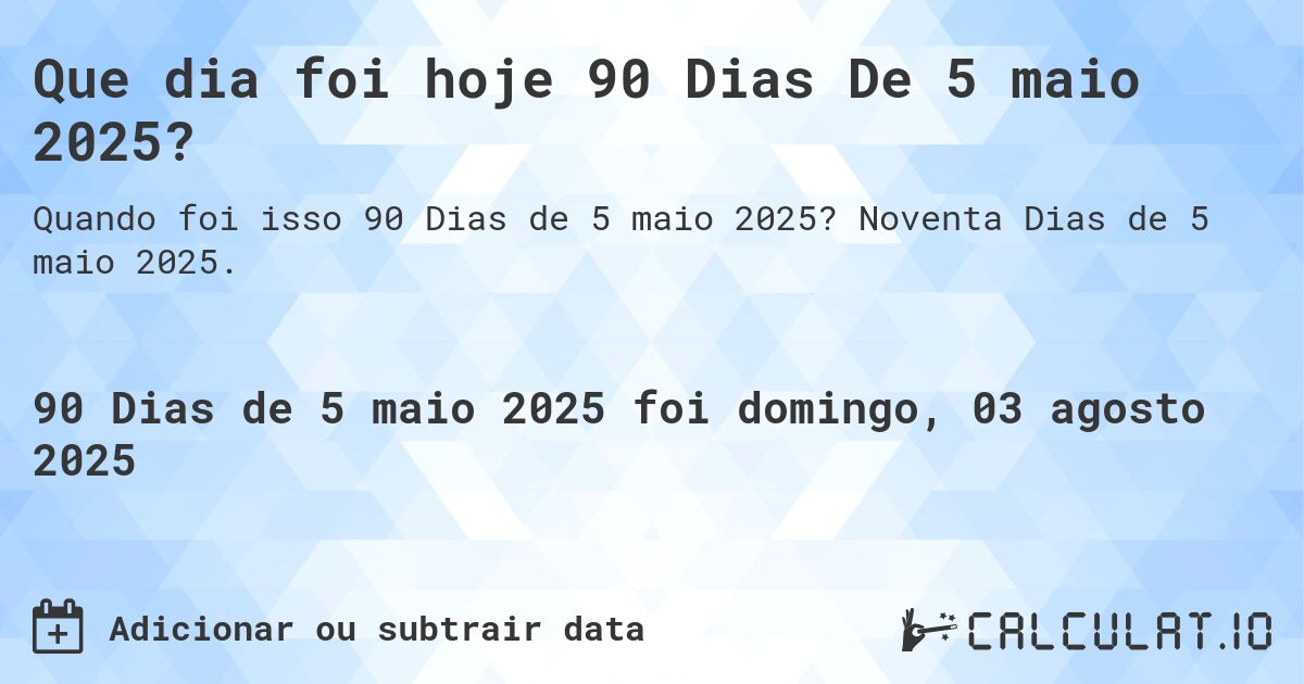 Que dia foi hoje 90 Dias De 5 maio 2025?. Noventa Dias de 5 maio 2025.
