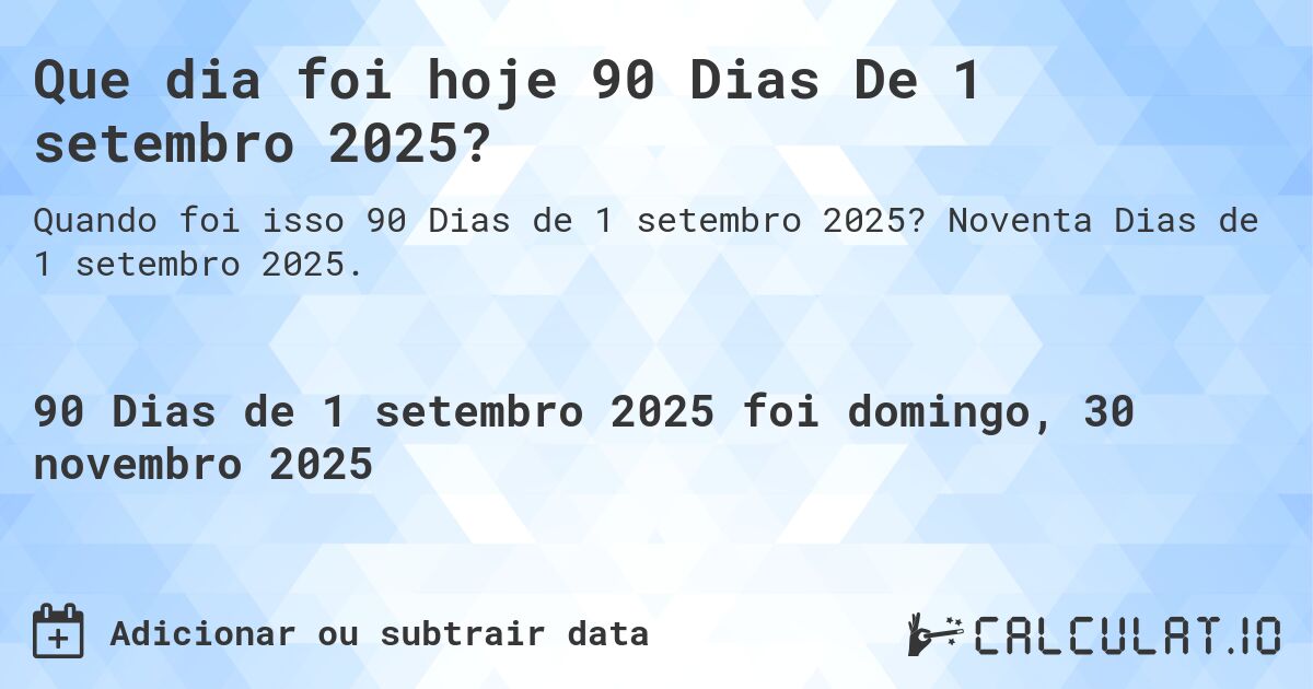 Que dia foi hoje 90 Dias De 1 setembro 2025?. Noventa Dias de 1 setembro 2025.