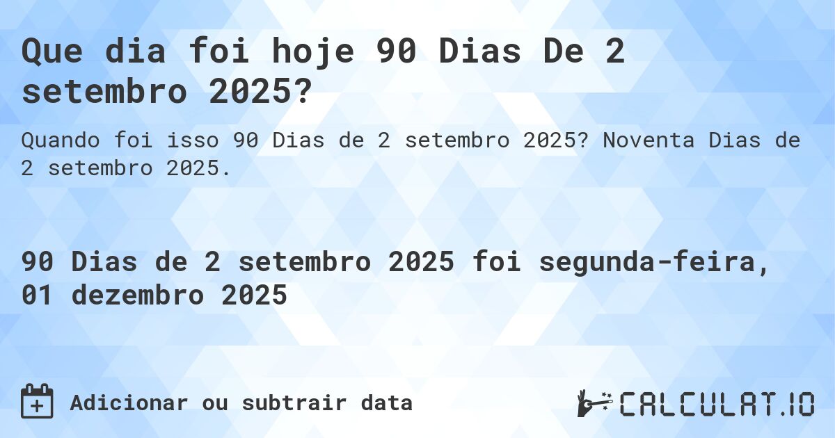 Que dia foi hoje 90 Dias De 2 setembro 2025?. Noventa Dias de 2 setembro 2025.