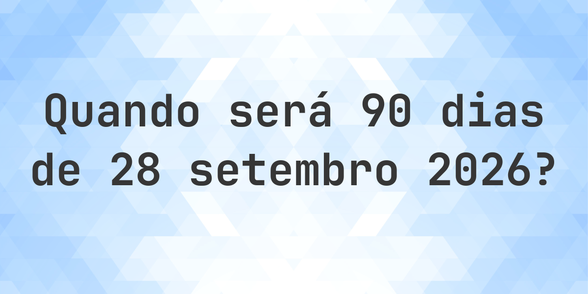 Que data será em 90 dias De 28 setembro 2026? - Calculatio